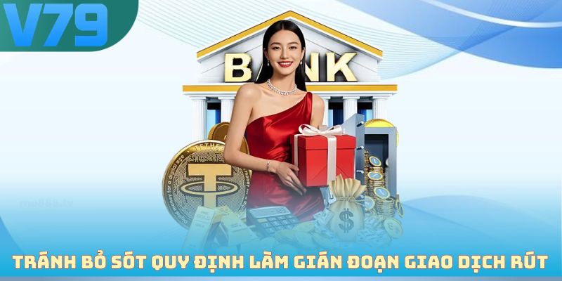 Tránh bỏ sót quy định làm gián đoạn giao dịch rút